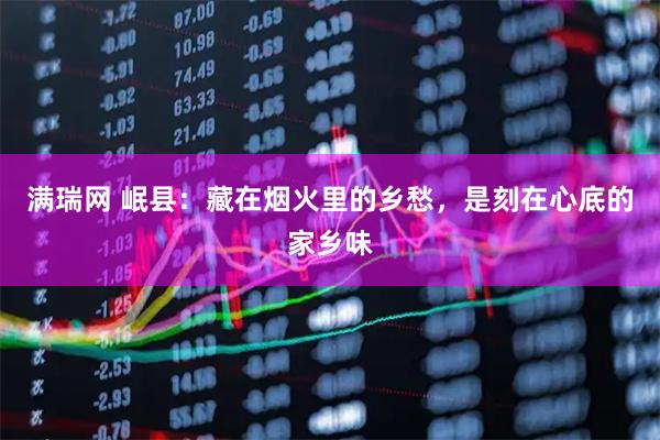 满瑞网 岷县：藏在烟火里的乡愁，是刻在心底的家乡味